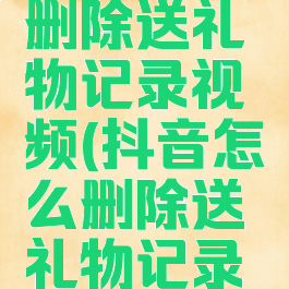 抖音怎么删除送礼物记录视频(抖音怎么删除送礼物记录视频教程)
