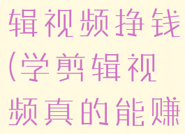 抖音怎么剪辑视频挣钱(学剪辑视频真的能赚钱吗)