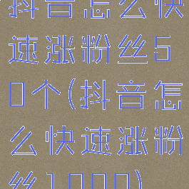 抖音怎么快速涨粉丝50个(抖音怎么快速涨粉丝1000)