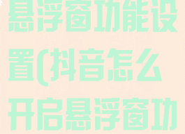 抖音怎么开启悬浮窗功能设置(抖音怎么开启悬浮窗功能设置权限)