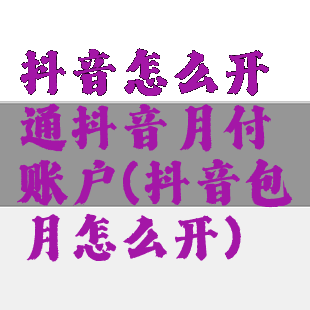 抖音怎么开通抖音月付账户(抖音包月怎么开)