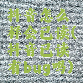 抖音怎么样会已读(抖音已读有bug吗)