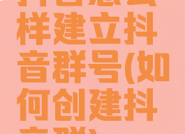 抖音怎么样建立抖音群号(如何创建抖音群)