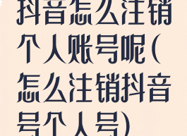 抖音怎么注销个人账号呢(怎么注销抖音号个人号)