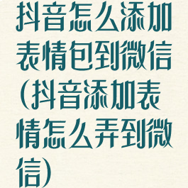 抖音怎么添加表情包到微信(抖音添加表情怎么弄到微信)