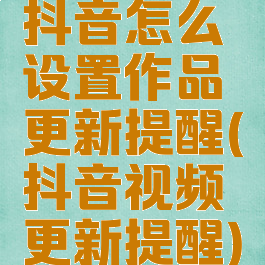抖音怎么设置作品更新提醒(抖音视频更新提醒)