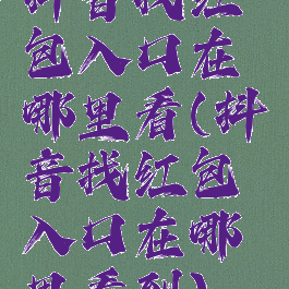 抖音找红包入口在哪里看(抖音找红包入口在哪里看到)