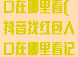 抖音找红包入口在哪里看(抖音找红包入口在哪里看记录)