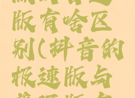 抖音极速版与普通版有啥区别(抖音的极速版与普通版有什么区别)