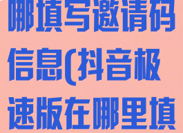 抖音极速版在哪填写邀请码信息(抖音极速版在哪里填写邀请码的)