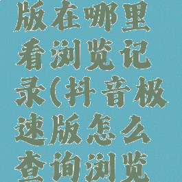 抖音极速版在哪里看浏览记录(抖音极速版怎么查询浏览记录)