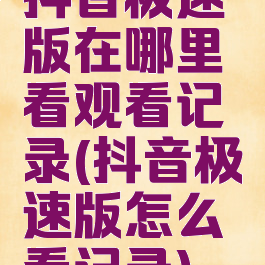 抖音极速版在哪里看观看记录(抖音极速版怎么看记录)