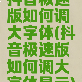 抖音极速版如何调大字体(抖音极速版如何调大字体显示)
