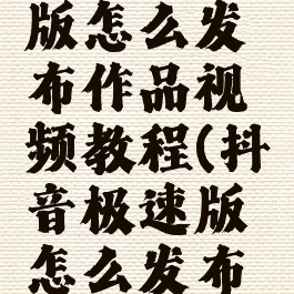 抖音极速版怎么发布作品视频教程(抖音极速版怎么发布作品啊)