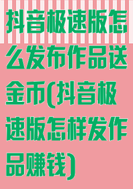 抖音极速版怎么发布作品送金币(抖音极速版怎样发作品赚钱)