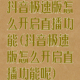抖音极速版怎么开启直播功能(抖音极速版怎么开启直播功能呢)