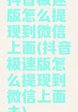 抖音极速版怎么提现到微信上面(抖音极速版怎么提现到微信上面去)