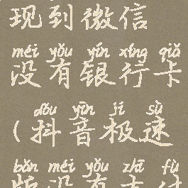 抖音极速版怎么提现到微信没有银行卡(抖音极速版没有支付宝和银行卡怎么提现)