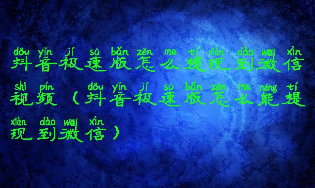抖音极速版怎么提现到微信视频(抖音极速版怎么能提现到微信)