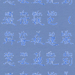 抖音极速版怎么提现到微信钱包(抖音极速版怎么提现到微信钱包里面)