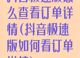 抖音极速版怎么查看订单详情(抖音极速版如何看订单详情)