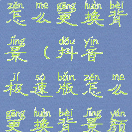 抖音极速版怎么更换背景(抖音极速版怎么更换背景颜色)