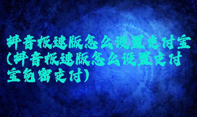 抖音极速版怎么设置支付宝(抖音极速版怎么设置支付宝免密支付)