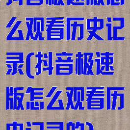 抖音极速版怎么观看历史记录(抖音极速版怎么观看历史记录的)