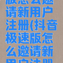 抖音极速版怎么邀请新用户注册(抖音极速版怎么邀请新用户注册新账号)