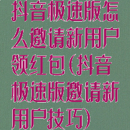 抖音极速版怎么邀请新用户领红包(抖音极速版邀请新用户技巧)
