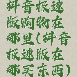 抖音极速版购物在哪里(抖音极速版在哪买东西)