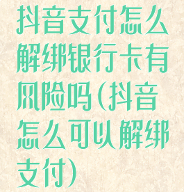 抖音支付怎么解绑银行卡有风险吗(抖音怎么可以解绑支付)