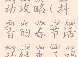 抖音春节活动攻略(抖音的春节活动结束了吗)