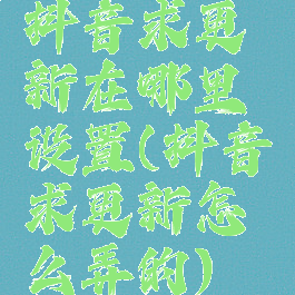 抖音求更新在哪里设置(抖音求更新怎么弄的)