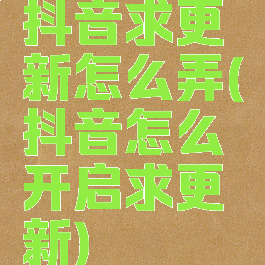 抖音求更新怎么弄(抖音怎么开启求更新)