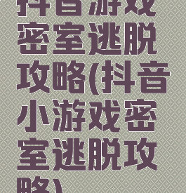 抖音游戏密室逃脱攻略(抖音小游戏密室逃脱攻略)