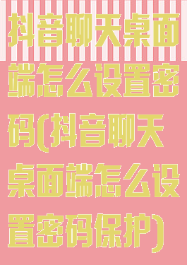 抖音聊天桌面端怎么设置密码(抖音聊天桌面端怎么设置密码保护)