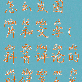 抖音评论怎么发图片和文字(抖音评论的时候怎么发图片)