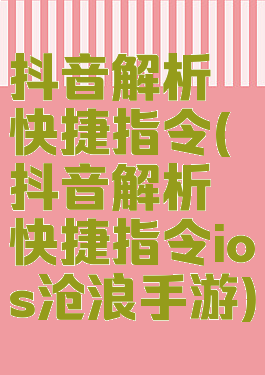 抖音解析快捷指令(抖音解析快捷指令ios沧浪手游)