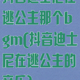抖音迪士尼在逃公主那个bgm(抖音迪士尼在逃公主的音乐)