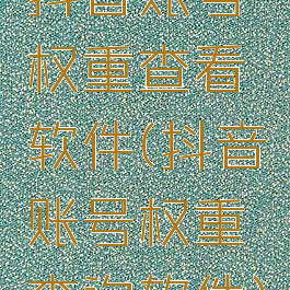 抖音账号权重查看软件(抖音账号权重查询软件)