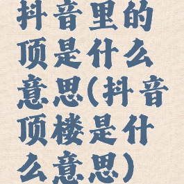 抖音里的顶是什么意思(抖音顶楼是什么意思)