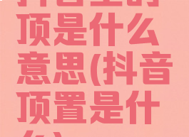 抖音里的顶是什么意思(抖音顶置是什么)