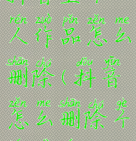 抖音里个人作品怎么删除(抖音怎么删除个人视频)