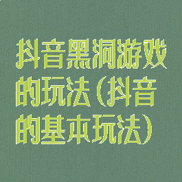抖音黑洞游戏的玩法(抖音的基本玩法)