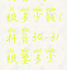 抖音1到30级多少钱(抖音30-31级要多少钱)