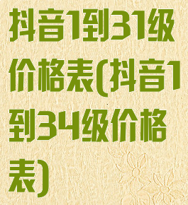 抖音1到31级价格表(抖音1到34级价格表)