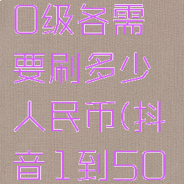抖音1到50级各需要刷多少人民币(抖音1到50级价格表)