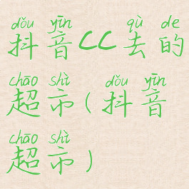 抖音cc去的超市(抖音超市)