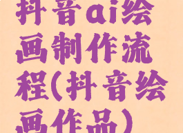 抖音ai绘画制作流程(抖音绘画作品)